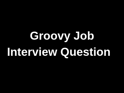 Groovy Job Interview Questions